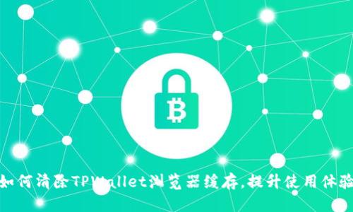 如何清除TPWallet浏览器缓存，提升使用体验