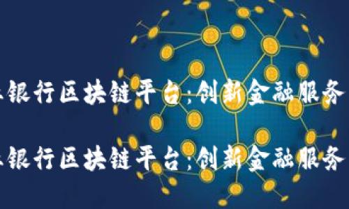 探索兴业银行区块链平台：创新金融服务的新纪元

探索兴业银行区块链平台：创新金融服务的新纪元