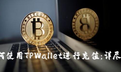  如何使用TPWallet进行充值：详尽指南