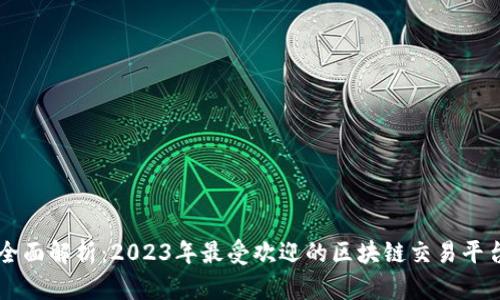 全面解析：2023年最受欢迎的区块链交易平台