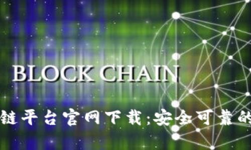 云有信区块链平台官网下载：安全可靠的区块链体验