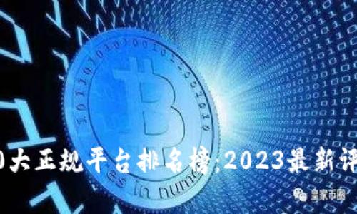 区块链10大正规平台排名榜：2023最新评估与分析