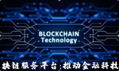 
跨界金融区块链服务平台：推动金融科技创新与转型