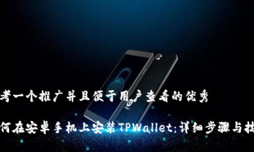 思考一个推广并且便于用户查看的优秀

如何在安卓手机上安装TPWallet：详细步骤与技巧