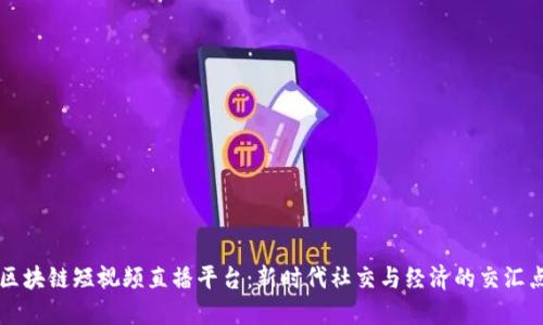 区块链短视频直播平台：新时代社交与经济的交汇点