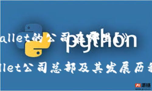 《tpwallet的公司在哪里？》

tpwallet公司总部及其发展历程详解