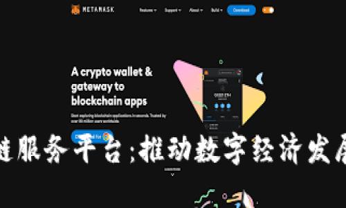 安徽区块链服务平台：推动数字经济发展的新引擎