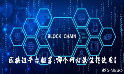 区块链平台推荐：哪个网站最值得使用？