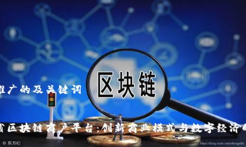 思考推广的及关键词


四川省区块链商户平台：创新商业模式与数字经济的融合