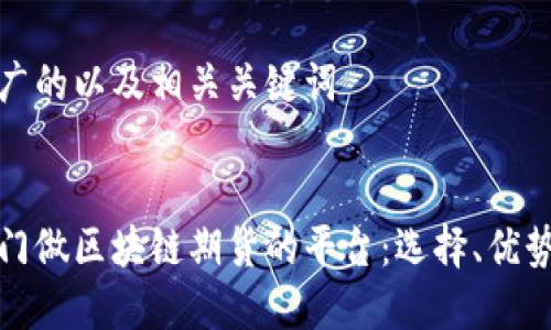 思考一个推广的以及相关关键词


全面解析专门做区块链期货的平台：选择、优势与未来前景