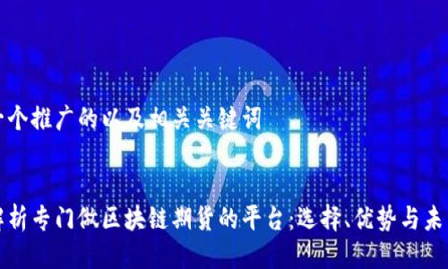 思考一个推广的以及相关关键词


全面解析专门做区块链期货的平台：选择、优势与未来前景