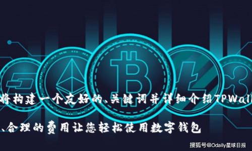 为了更好地为你提供信息，我将构建一个友好的、关键词并详细介绍TPWallet的收费情况以及相关问题。

TPWallet收费标准解析：透明、合理的费用让您轻松使用数字钱包