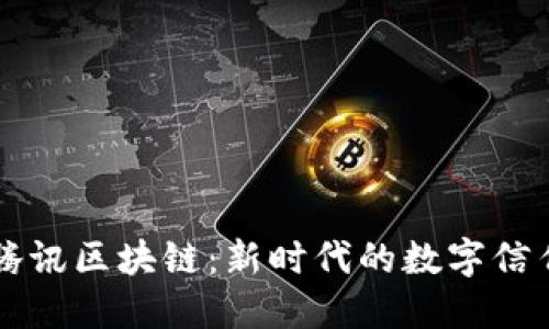 探秘腾讯区块链：新时代的数字信任平台