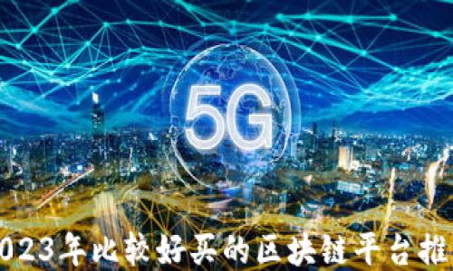 
2023年比较好买的区块链平台推荐