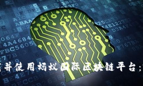 如何下载并使用蚂蚁国际区块链平台：完整指南