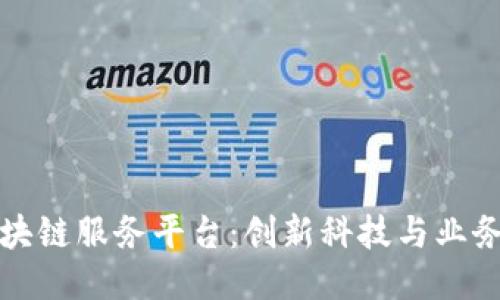 探索飞洛区块链服务平台：创新科技与业务整合的未来