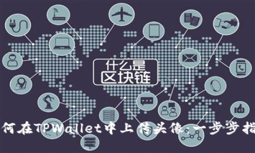 如何在TPWallet中上传头像：一步步指南
