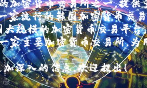 韩国有多个与区块链和加密相关的平台，以下是一些知名的平台名称：

1. **Upbit**：Upbit是韩国最大的加密货币交易所之一，提供多种加密货币的交易服务。
2. **Bithumb**：Bithumb是另一家流行的韩国加密货币交易所，以其交易量和用户数而闻名。
3. **Coinone**：Coinone是韩国大规模的加密货币交易平台，支持多种加密货币的买卖。
4. **Korbit**：Korbit是韩国的一家主要加密货币交易所，为用户提供简单易用的交易平台。

如果你有特定的需求或想了解更加深入的信息，欢迎提出！