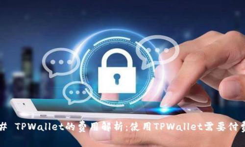 ### TPWallet的费用解析：使用TPWallet需要付费吗？