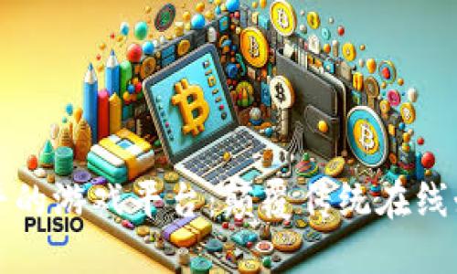 区块链最公平的游戏平台：颠覆传统在线娱乐的新选择