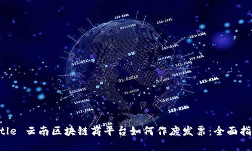 Title 云南区块链商平台如何作废发票：全面指南