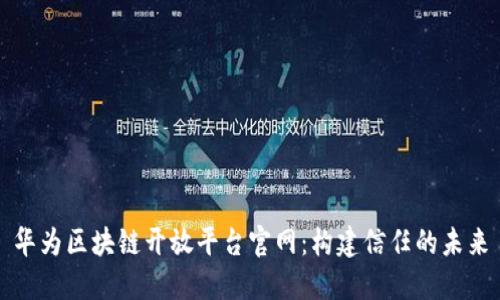 华为区块链开放平台官网：构建信任的未来