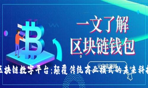 区块链数字平台：颠覆传统商业模式的未来科技