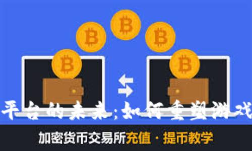游戏创作区块链平台的未来：如何重塑游戏开发与玩家体验
