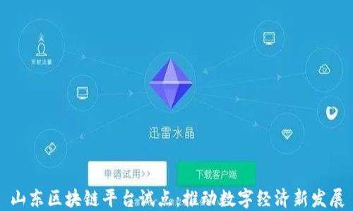 
山东区块链平台试点：推动数字经济新发展